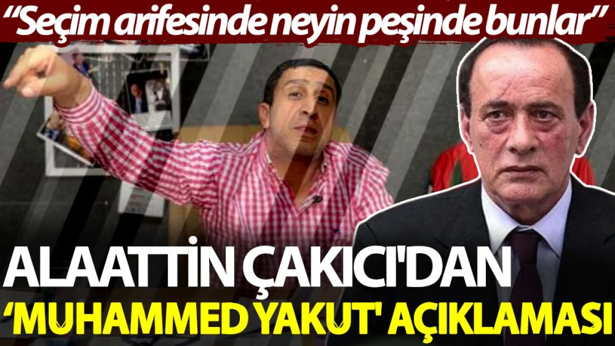 Alaattin Çakıcı'dan 'Muhammed Yakut' açıklaması: Seçim arifesinde neyin peşinde bunlar